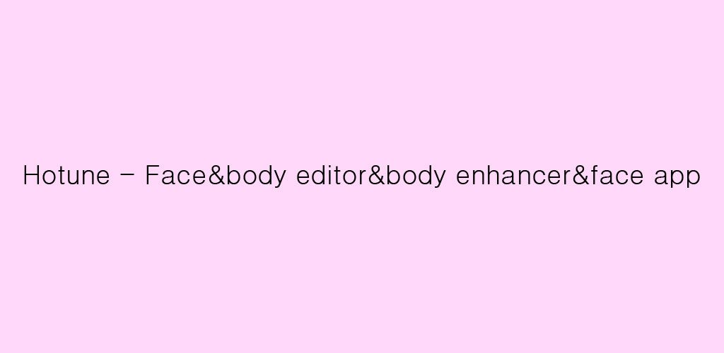 Hotune - Face&body editor&body enhancer&face app 